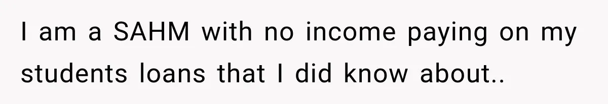 I am a SAHM with no income paying on my students loans that I did know about..