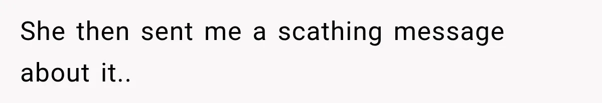 She then sent me a scathing message about it..