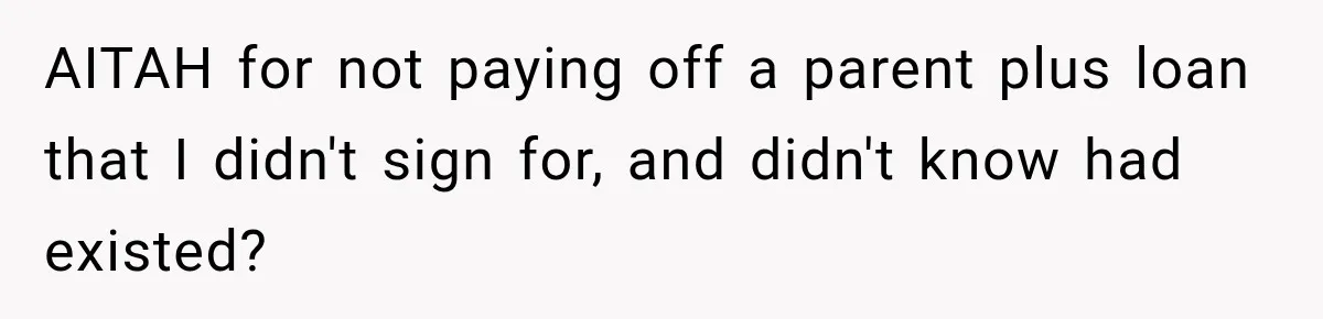 AITAH for not paying off a parent plus loan that I didn't sign for, and didn't know had existed?