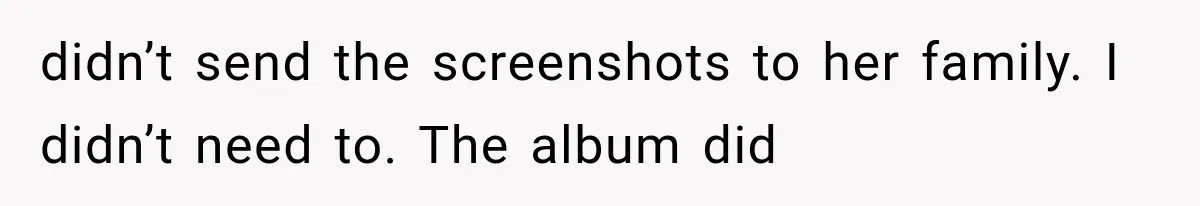didn’t send the screenshots to her family. I didn’t need to. The album did