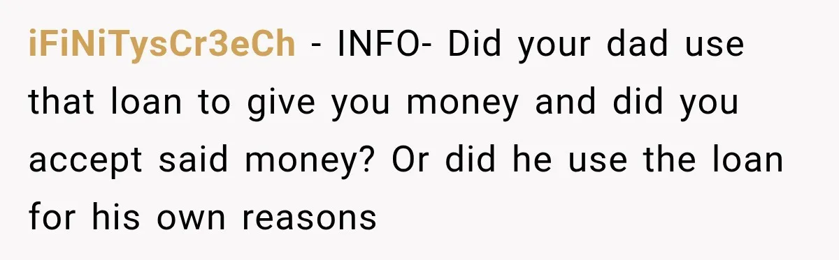 iFiNiTysCr3eCh − INFO- Did your dad use that loan to give you money and did you accept said money? Or did he use the loan for his own reasons