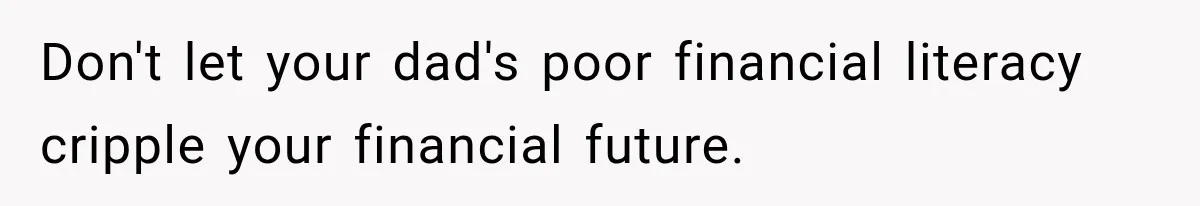 Don't let your dad's poor financial literacy cripple your financial future.