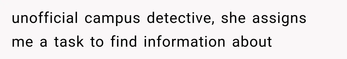 unofficial campus detective, she assigns me a task to find information about