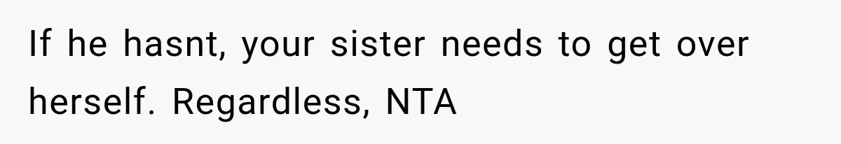 If he hasnt, your sister needs to get over herself. Regardless, NTA