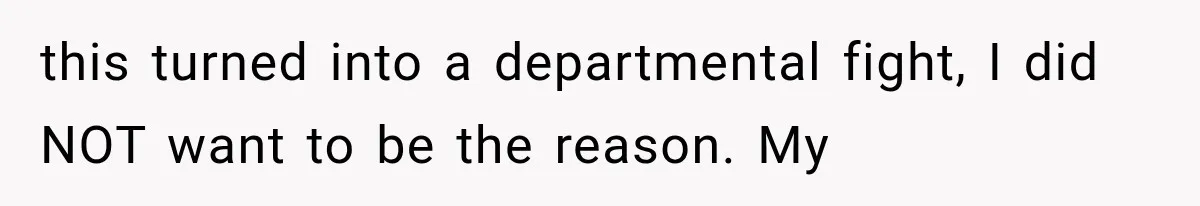 this turned into a departmental fight, I did NOT want to be the reason. My