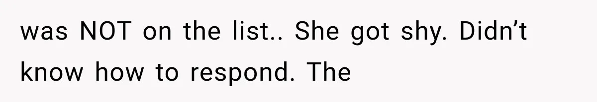 was NOT on the list.. She got shy. Didn’t know how to respond. The
