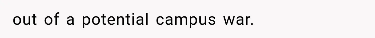 out of a potential campus war.