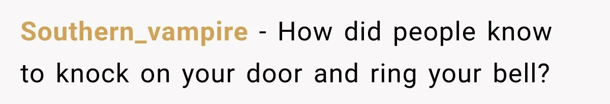 Southern_vampire − How did people know to knock on your door and ring your bell?