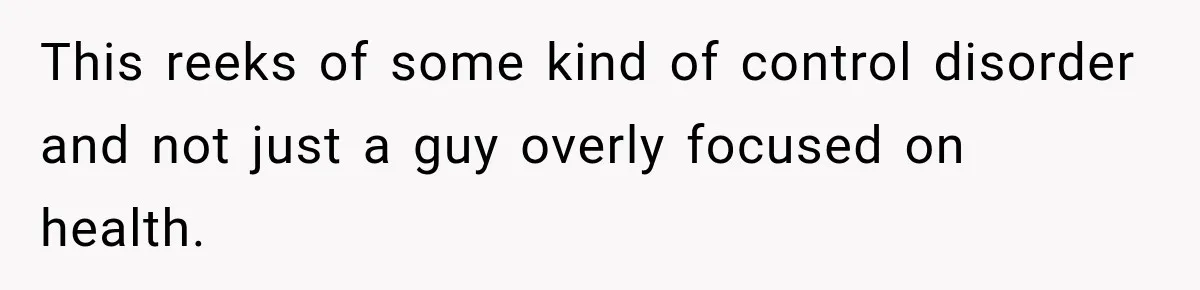 This reeks of some kind of control disorder and not just a guy overly focused on health.