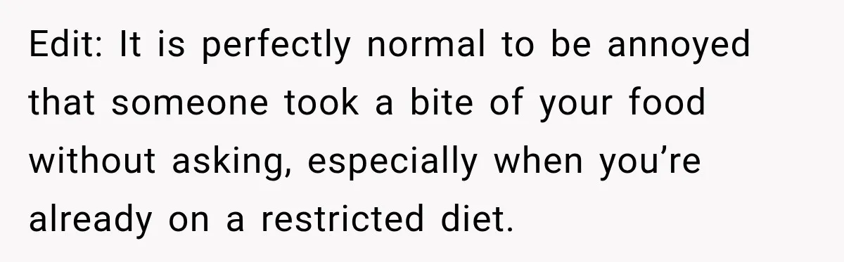 Edit: It is perfectly normal to be annoyed that someone took a bite of your food without asking, especially when you’re already on a restricted diet.