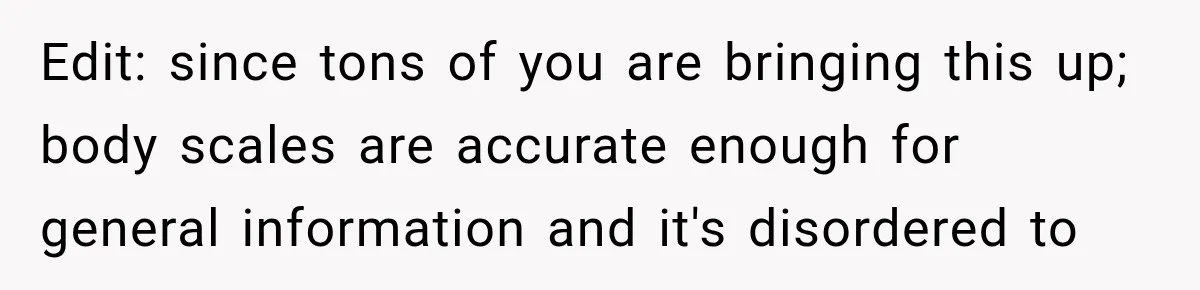Edit: since tons of you are bringing this up; body scales are accurate enough for general information and it's disordered to