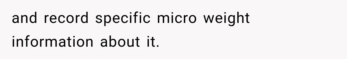 and record specific micro weight information about it.