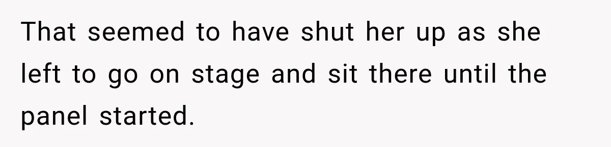 That seemed to have shut her up as she left to go on stage and sit there until the panel started.