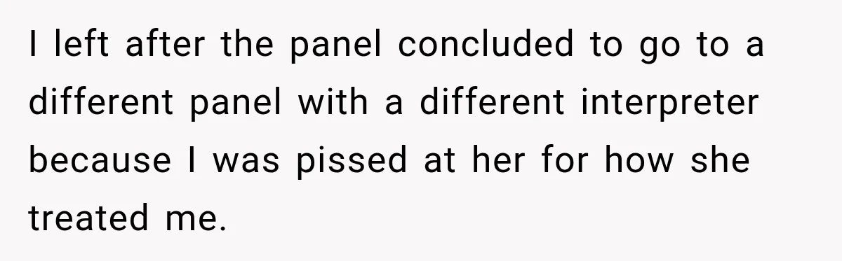I left after the panel concluded to go to a different panel with a different interpreter because I was pissed at her for how she treated me.