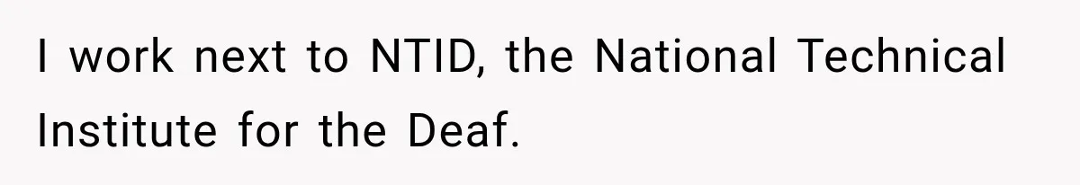 I work next to NTID, the National Technical Institute for the Deaf.