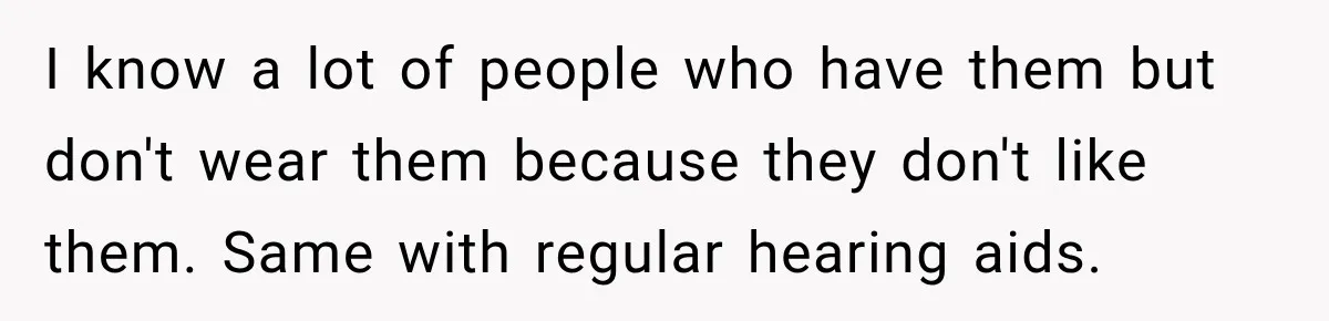 I know a lot of people who have them but don't wear them because they don't like them. Same with regular hearing aids.