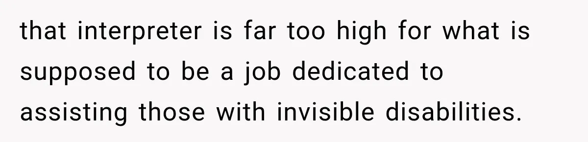 that interpreter is far too high for what is supposed to be a job dedicated to assisting those with invisible disabilities.