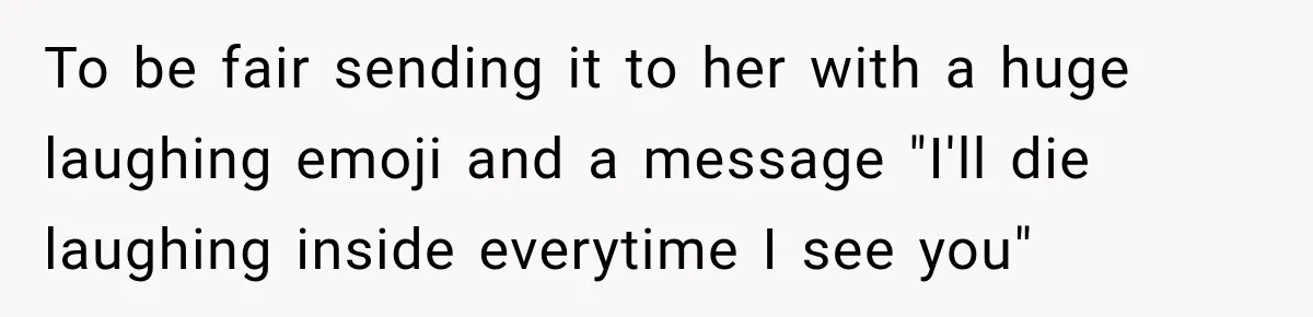 Man Finds His Childhood Bully’s Secret Years Later, But Chooses Not to Destroy Her To be fair sending it to her with a huge laughing emoji and a message "I'll die laughing inside everytime I see you"