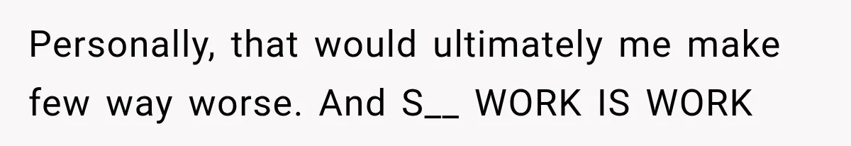Man Finds His Childhood Bully’s Secret Years Later, But Chooses Not to Destroy Her Personally, that would ultimately me make few way worse. And S__ WORK IS WORK