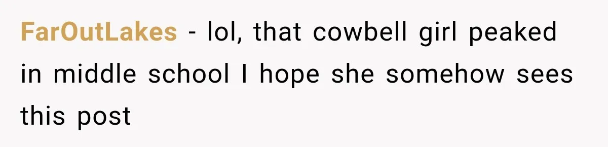 FarOutLakes − lol, that cowbell girl peaked in middle school I hope she somehow sees this post