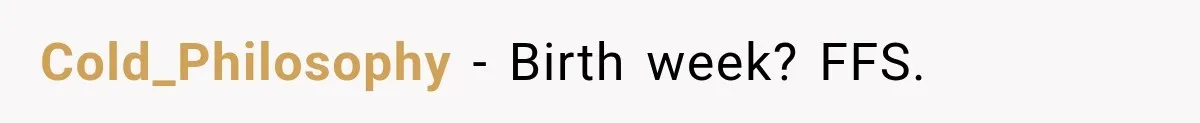 Cold_Philosophy − Birth week? FFS.