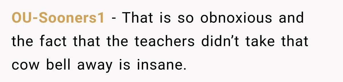 OU-Sooners1 − That is so obnoxious and the fact that the teachers didn’t take that cow bell away is insane.