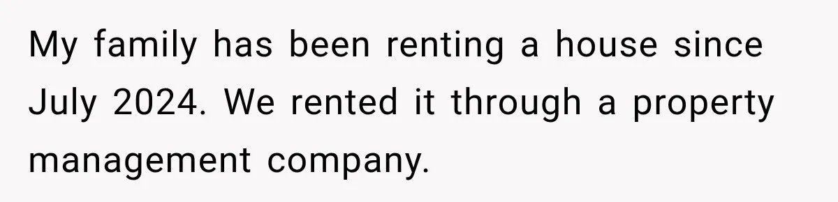 My family has been renting a house since July 2024. We rented it through a property management company.