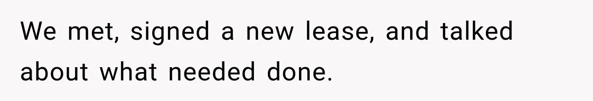 We met, signed a new lease, and talked about what needed done.