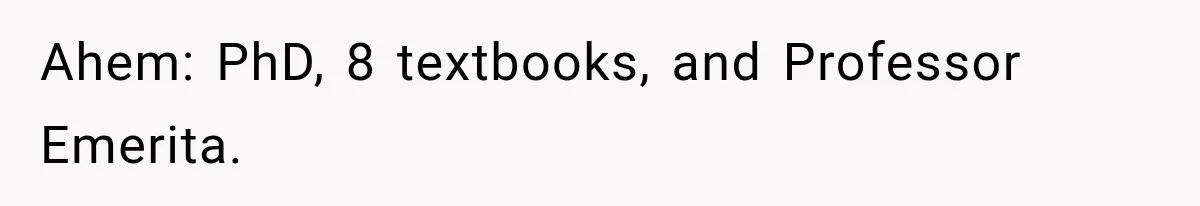 Ahem: PhD, 8 textbooks, and Professor Emerita.