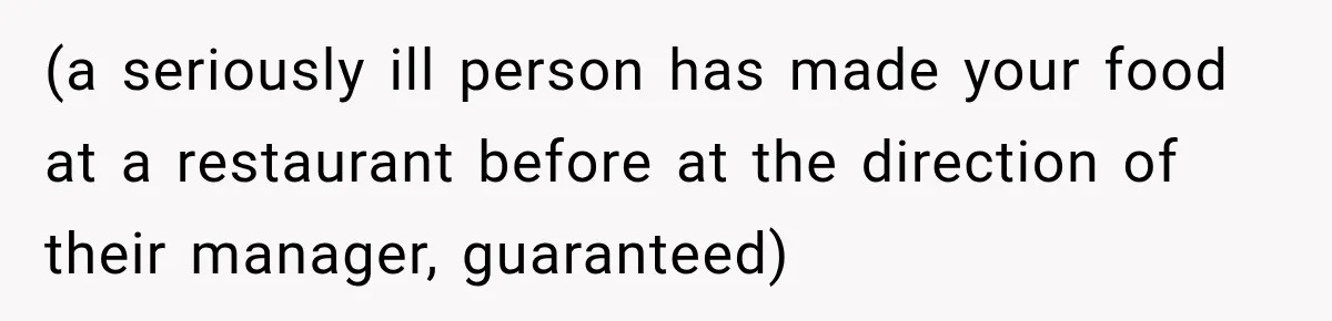 (a seriously ill person has made your food at a restaurant before at the direction of their manager, guaranteed)