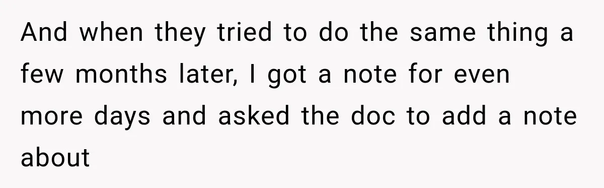 And when they tried to do the same thing a few months later, I got a note for even more days and asked the doc to add a note about