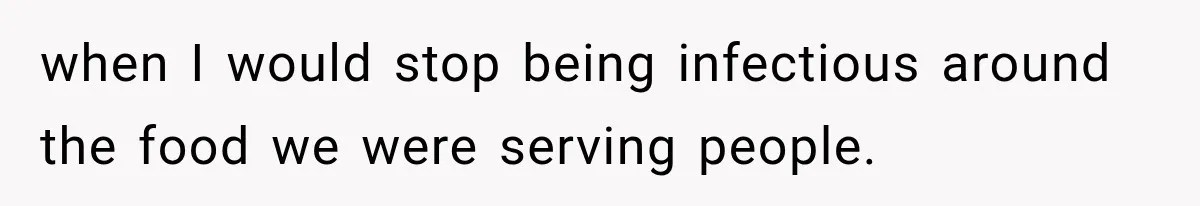 when I would stop being infectious around the food we were serving people.
