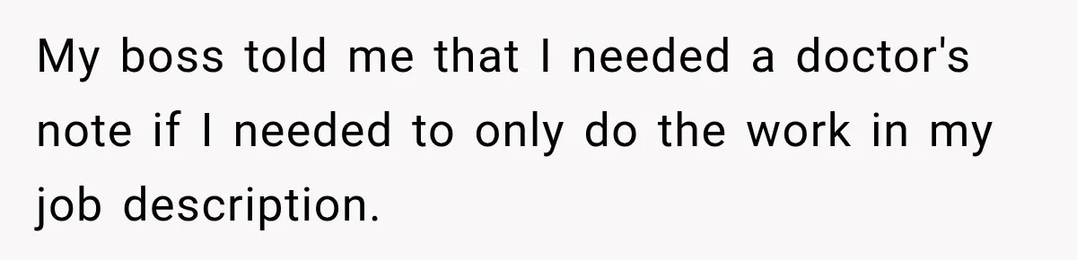 My boss told me that I needed a doctor's note if I needed to only do the work in my job description.