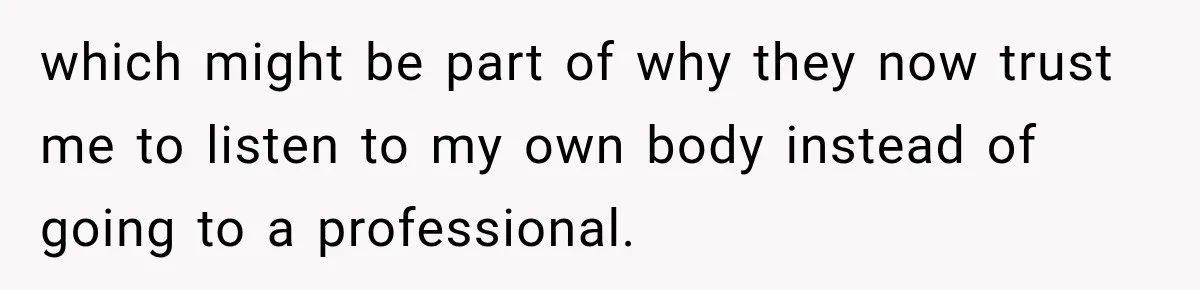 which might be part of why they now trust me to listen to my own body instead of going to a professional.