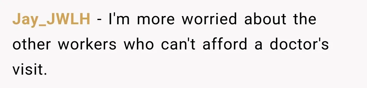 Jay_JWLH − I'm more worried about the other workers who can't afford a doctor's visit.