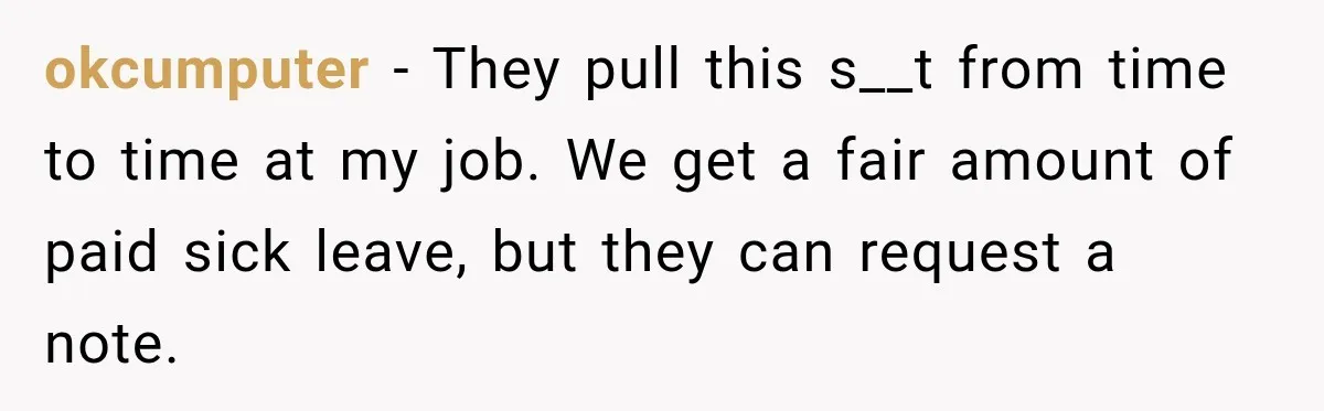 okcumputer − They pull this s__t from time to time at my job. We get a fair amount of paid sick leave, but they can request a note.