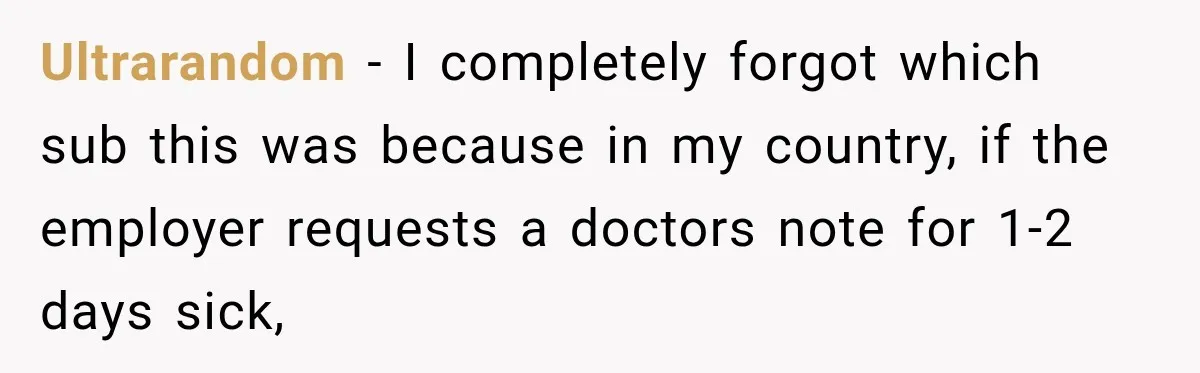 Ultrarandom − I completely forgot which sub this was because in my country, if the employer requests a doctors note for 1-2 days sick,