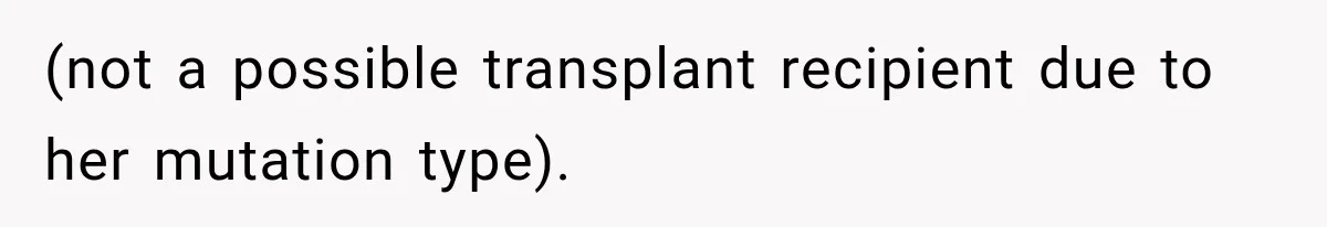 (not a possible transplant recipient due to her mutation type).