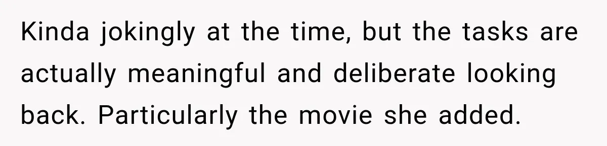 Kinda jokingly at the time, but the tasks are actually meaningful and deliberate looking back. Particularly the movie she added.