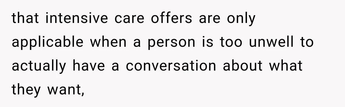 that intensive care offers are only applicable when a person is too unwell to actually have a conversation about what they want,