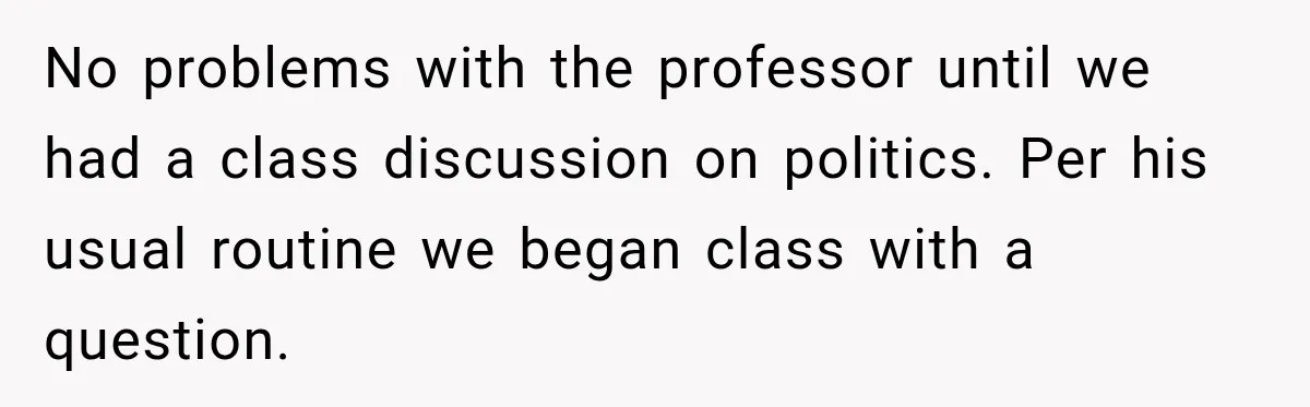 No problems with the professor until we had a class discussion on politics. Per his usual routine we began class with a question.