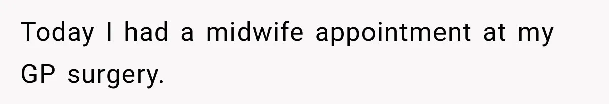 Today I had a midwife appointment at my GP surgery.