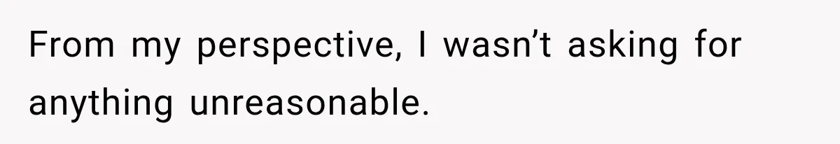 From my perspective, I wasn’t asking for anything unreasonable.