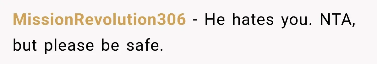 MissionRevolution306 − He hates you. NTA, but please be safe.