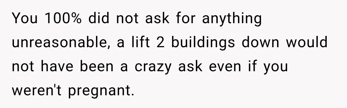You 100% did not ask for anything unreasonable, a lift 2 buildings down would not have been a crazy ask even if you weren't pregnant.