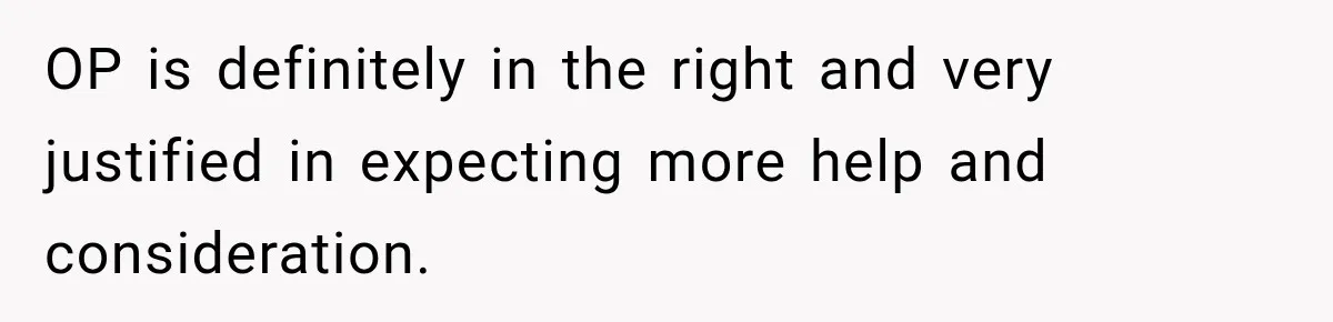 OP is definitely in the right and very justified in expecting more help and consideration.
