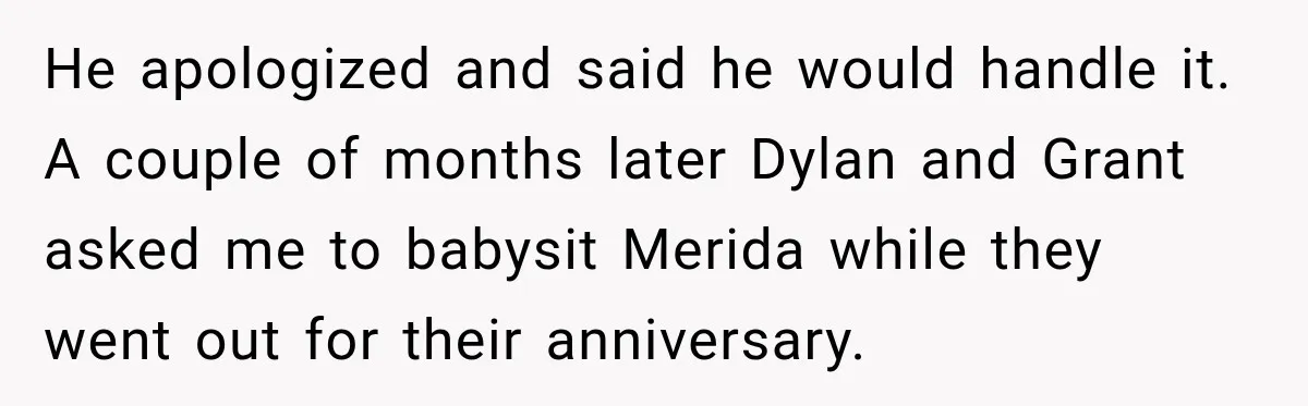 Egg Donor Gets Called “Mom” by Child, But the Real Problem Was Grandma He apologized and said he would handle it. A couple of months later Dylan and Grant asked me to babysit Merida while they went out for their anniversary.