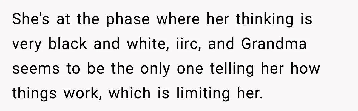 Egg Donor Gets Called “Mom” by Child, But the Real Problem Was Grandma She's at the phase where her thinking is very black and white, iirc, and Grandma seems to be the only one telling her how things work, which is limiting her.