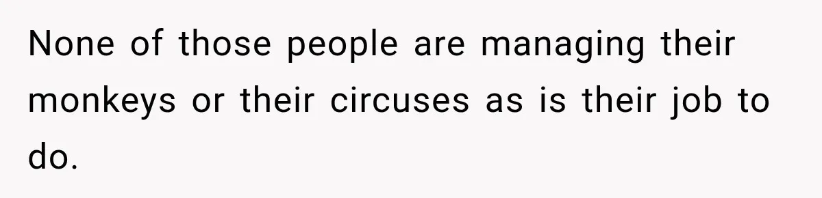 Egg Donor Gets Called “Mom” by Child, But the Real Problem Was Grandma None of those people are managing their monkeys or their circuses as is their job to do.