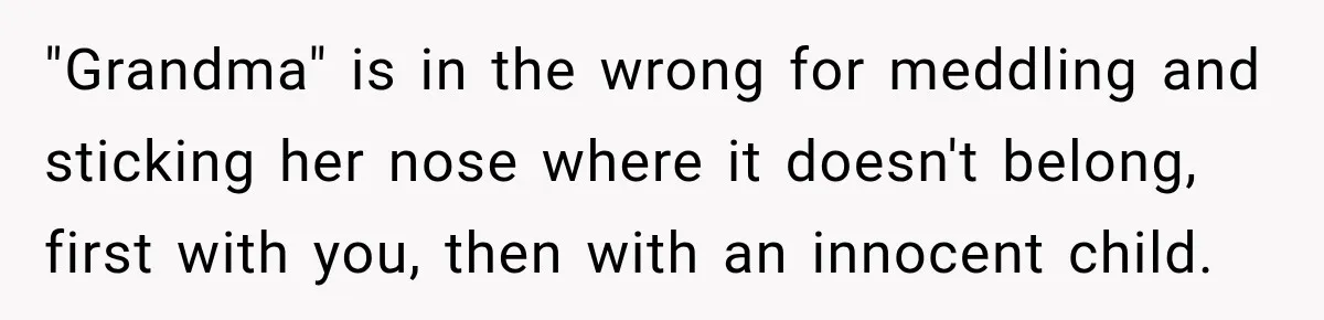 Egg Donor Gets Called “Mom” by Child, But the Real Problem Was Grandma "Grandma" is in the wrong for meddling and sticking her nose where it doesn't belong, first with you, then with an innocent child.